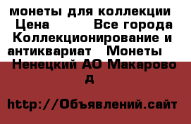 монеты для коллекции › Цена ­ 900 - Все города Коллекционирование и антиквариат » Монеты   . Ненецкий АО,Макарово д.